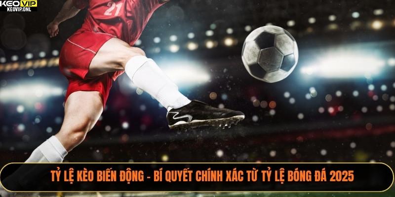 Tỷ Lệ Kèo Biến Động – Bí Quyết Chính Xác Từ Tỷ Lệ Bóng Đá 2025 8 Tỷ lệ kèo biến động